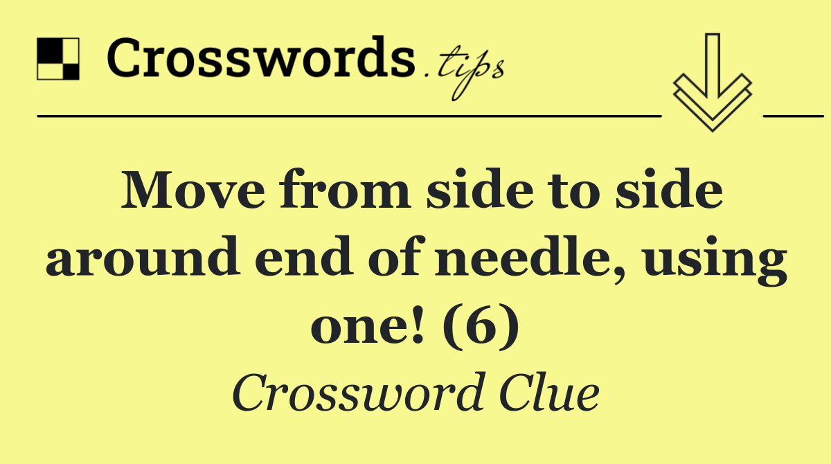 Move from side to side around end of needle, using one! (6)