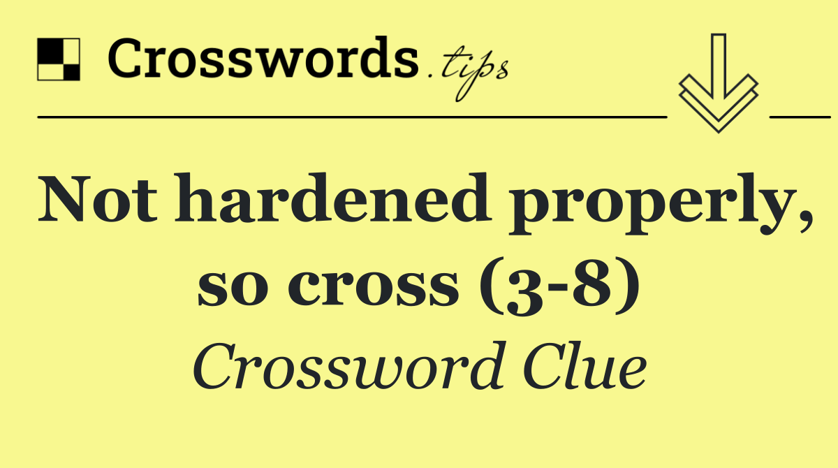 Not hardened properly, so cross (3 8)