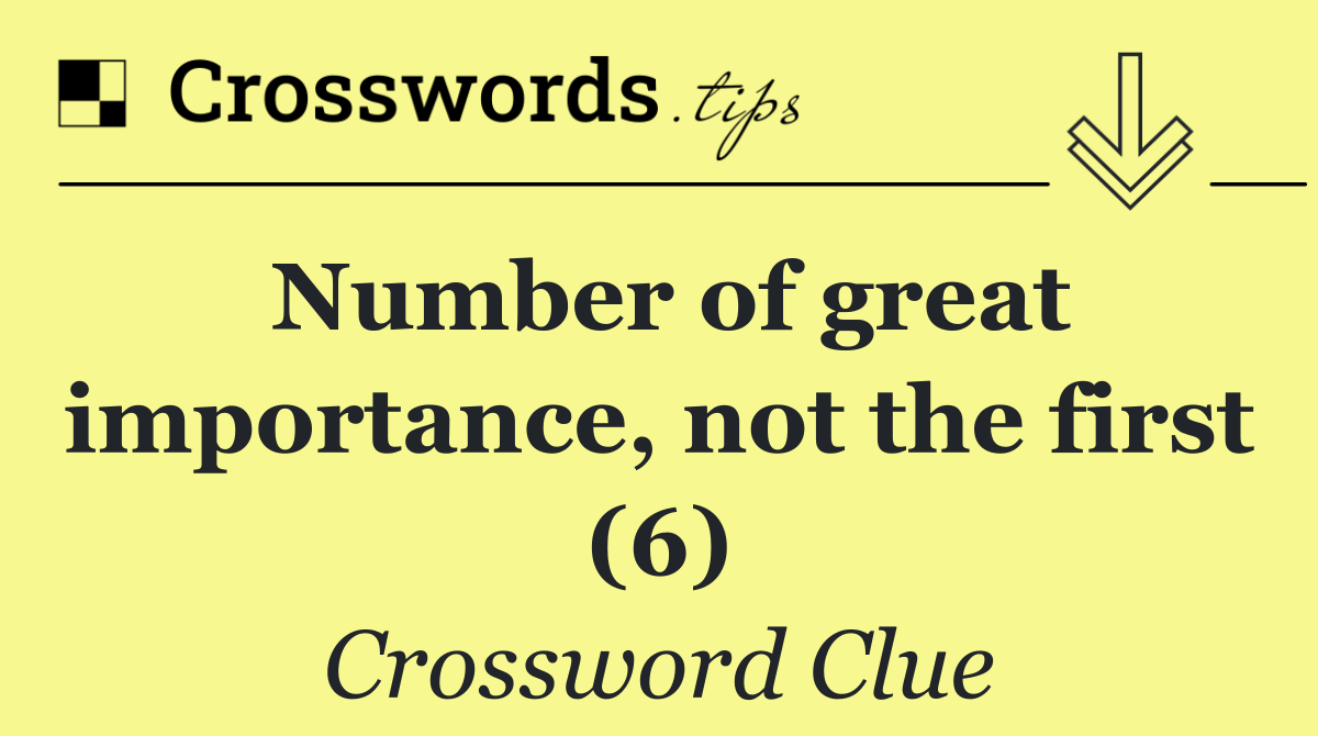 Number of great importance, not the first (6)