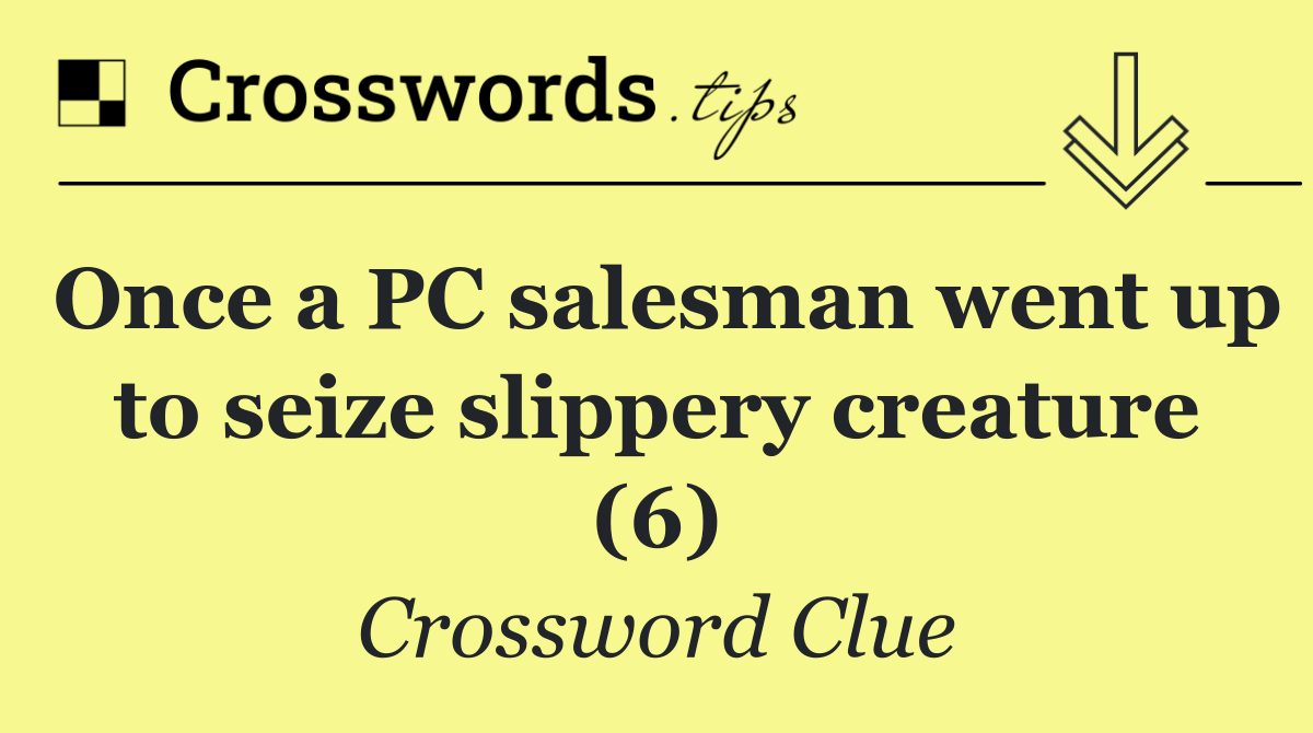 Once a PC salesman went up to seize slippery creature (6)