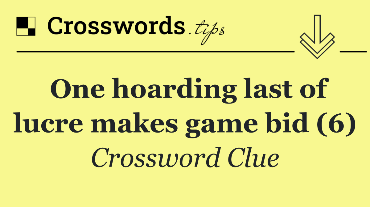 One hoarding last of lucre makes game bid (6)