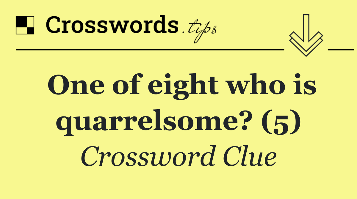 One of eight who is quarrelsome? (5)