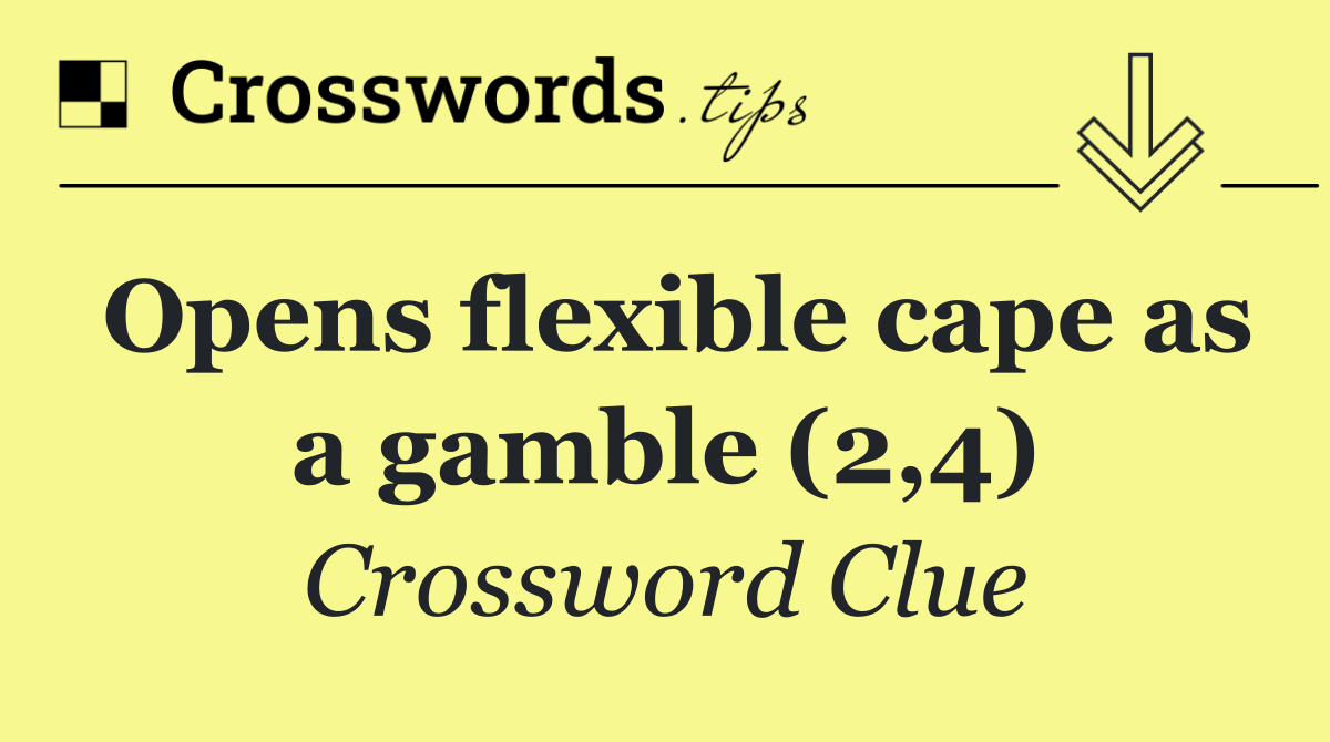 Opens flexible cape as a gamble (2,4)