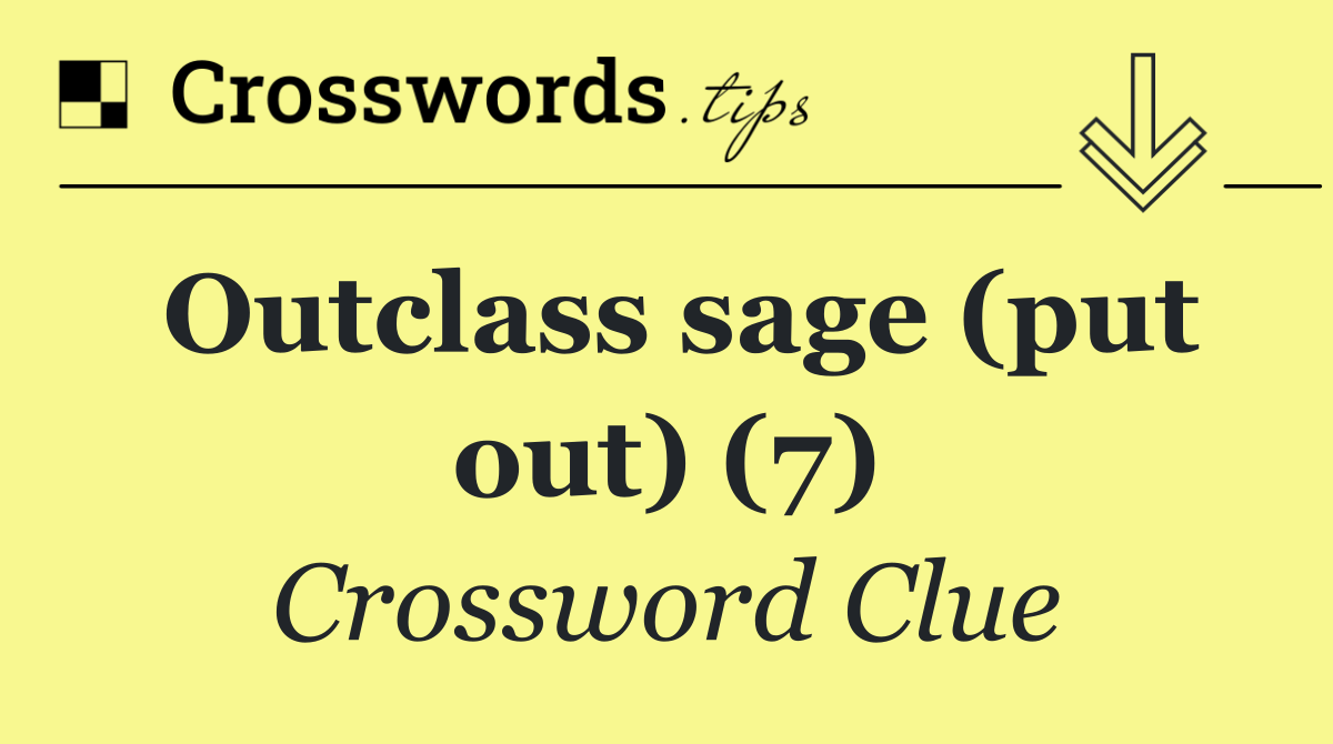 Outclass sage (put out) (7)