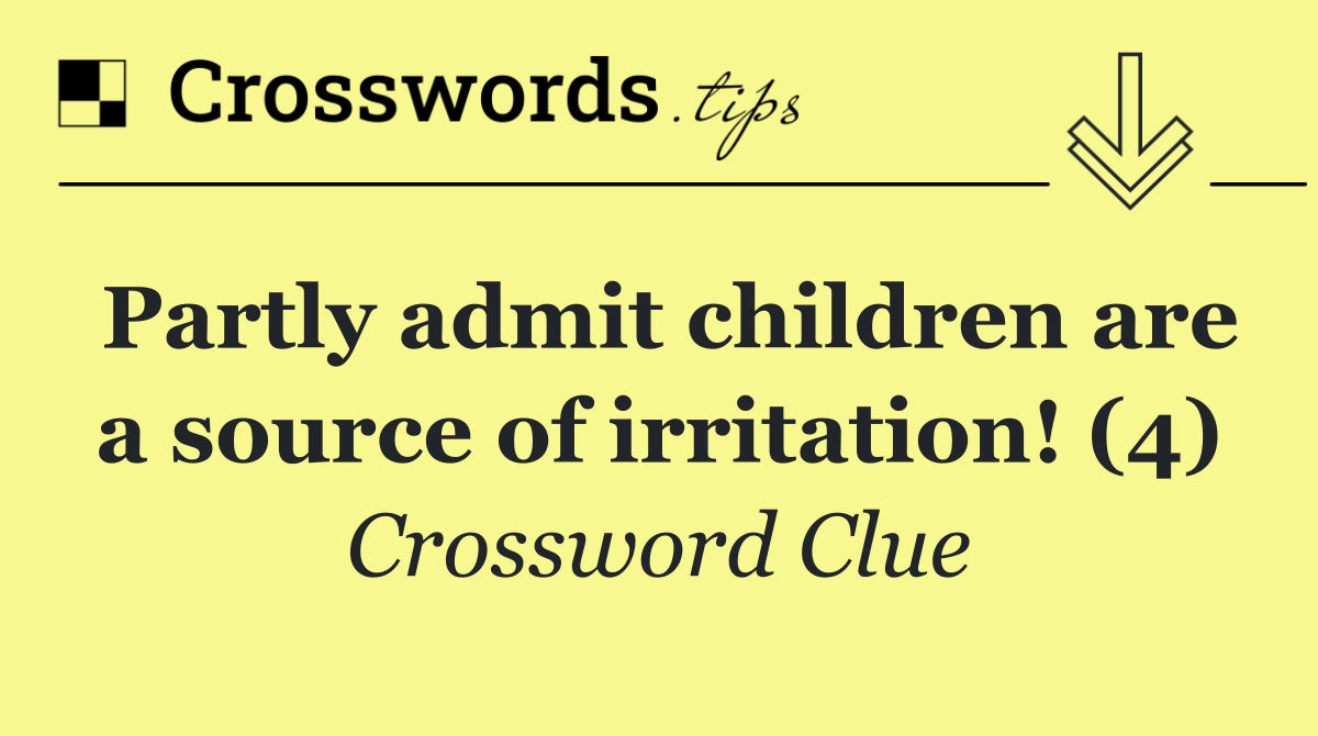 Partly admit children are a source of irritation! (4)