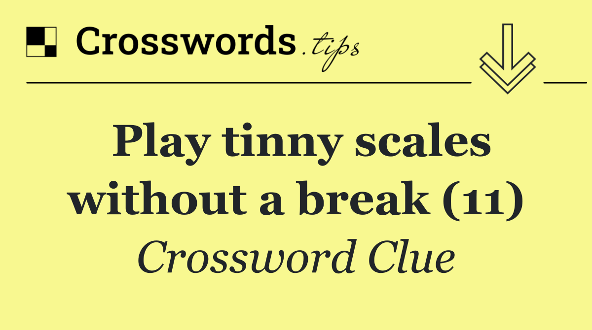 Play tinny scales without a break (11)