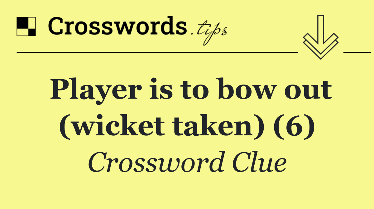 Player is to bow out (wicket taken) (6)