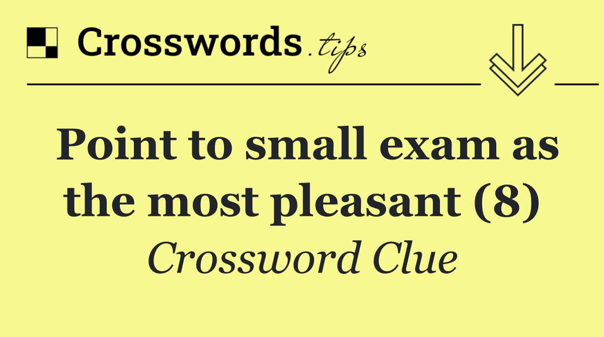 Point to small exam as the most pleasant (8)