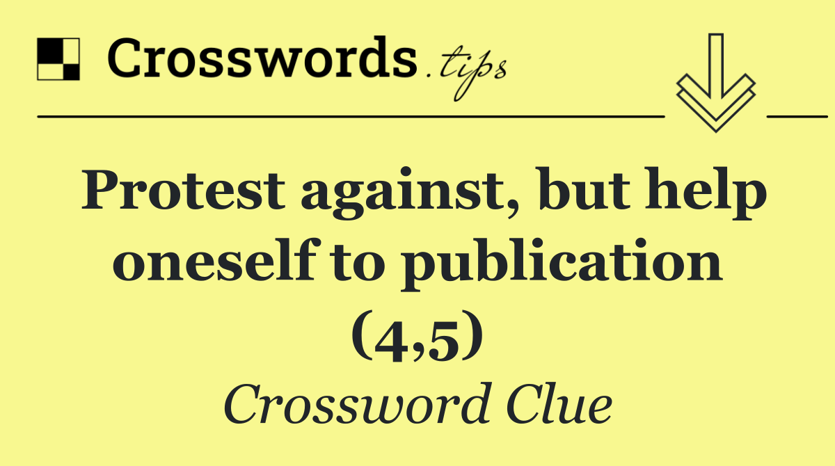 Protest against, but help oneself to publication (4,5)