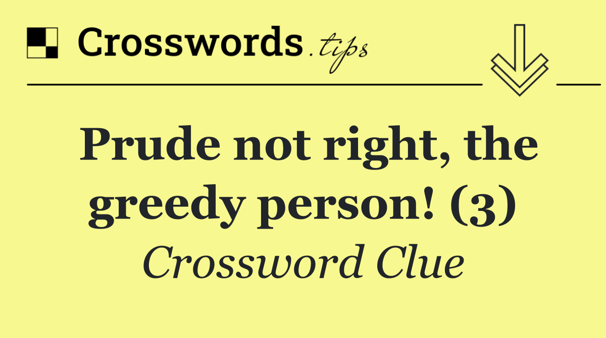 Prude not right, the greedy person! (3)