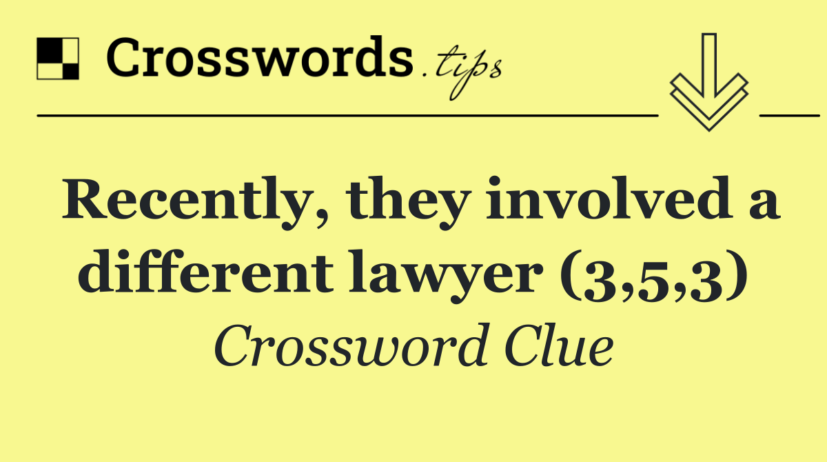 Recently, they involved a different lawyer (3,5,3)