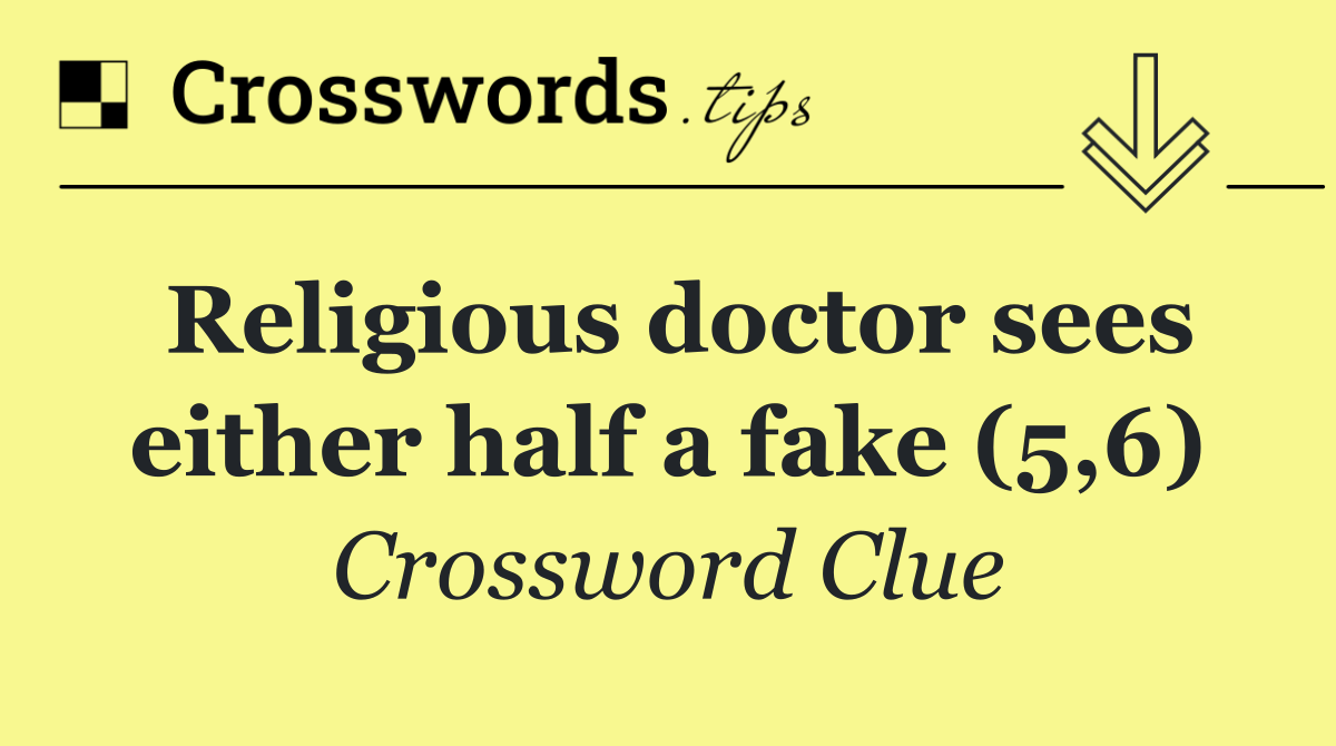 Religious doctor sees either half a fake (5,6)