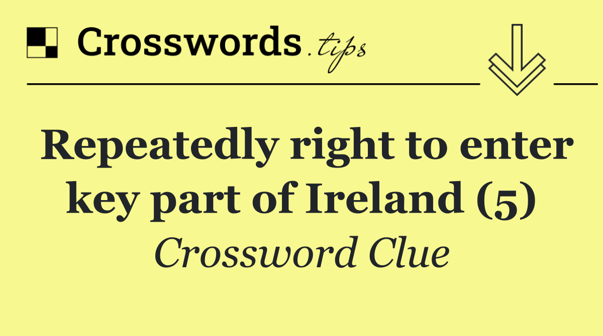 Repeatedly right to enter key part of Ireland (5)