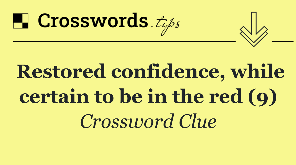 Restored confidence, while certain to be in the red (9)