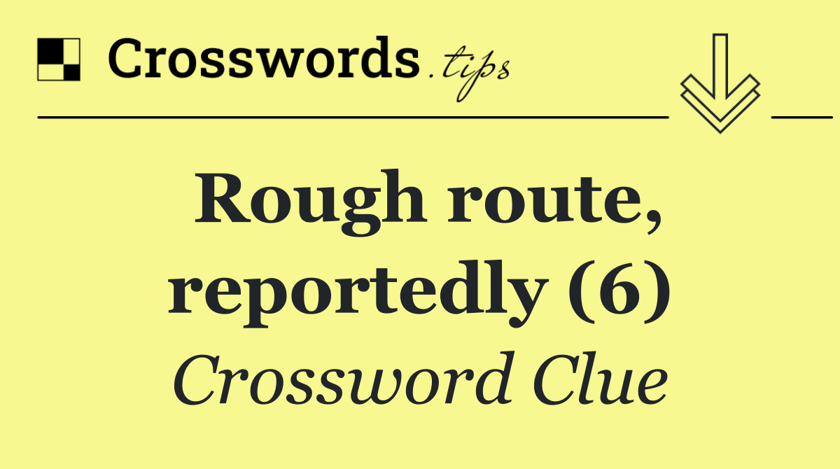 Rough route, reportedly (6)