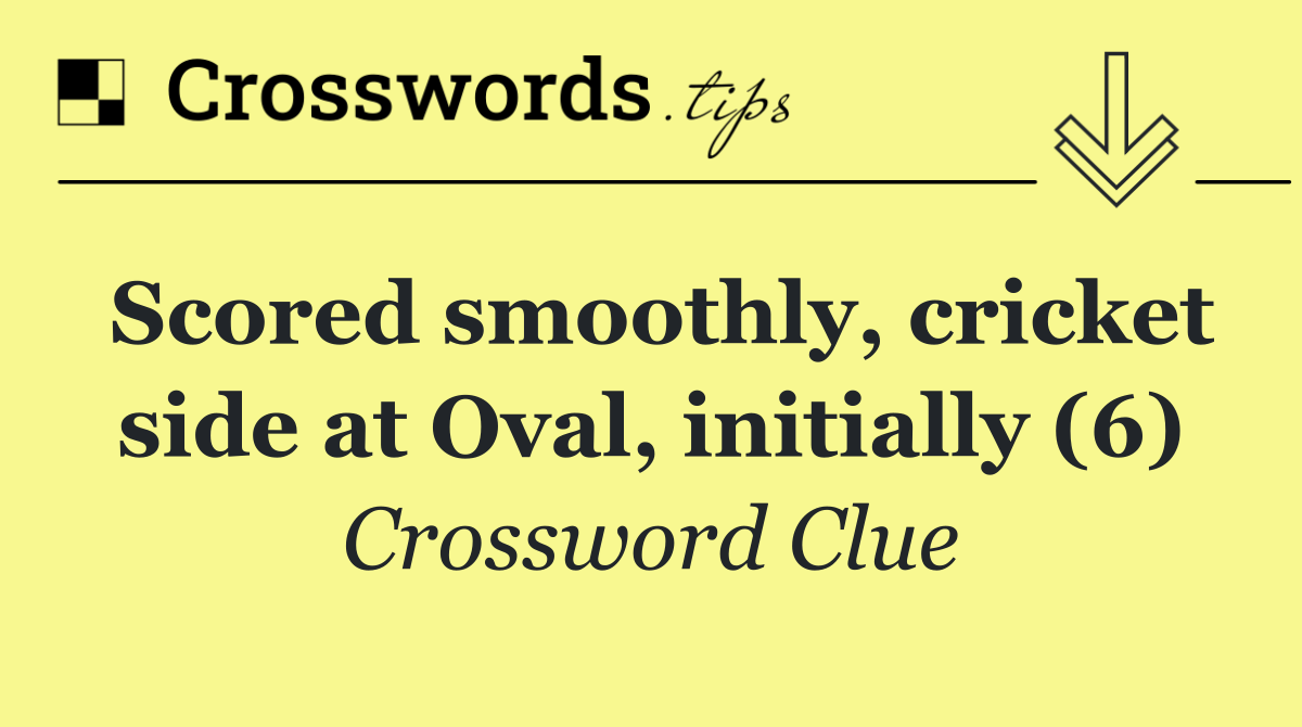 Scored smoothly, cricket side at Oval, initially (6)