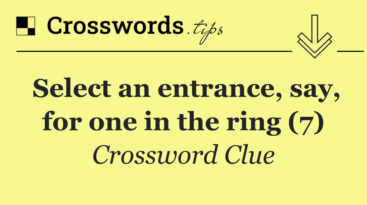 Select an entrance, say, for one in the ring (7)