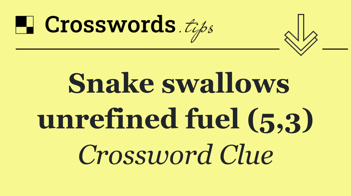 Snake swallows unrefined fuel (5,3)