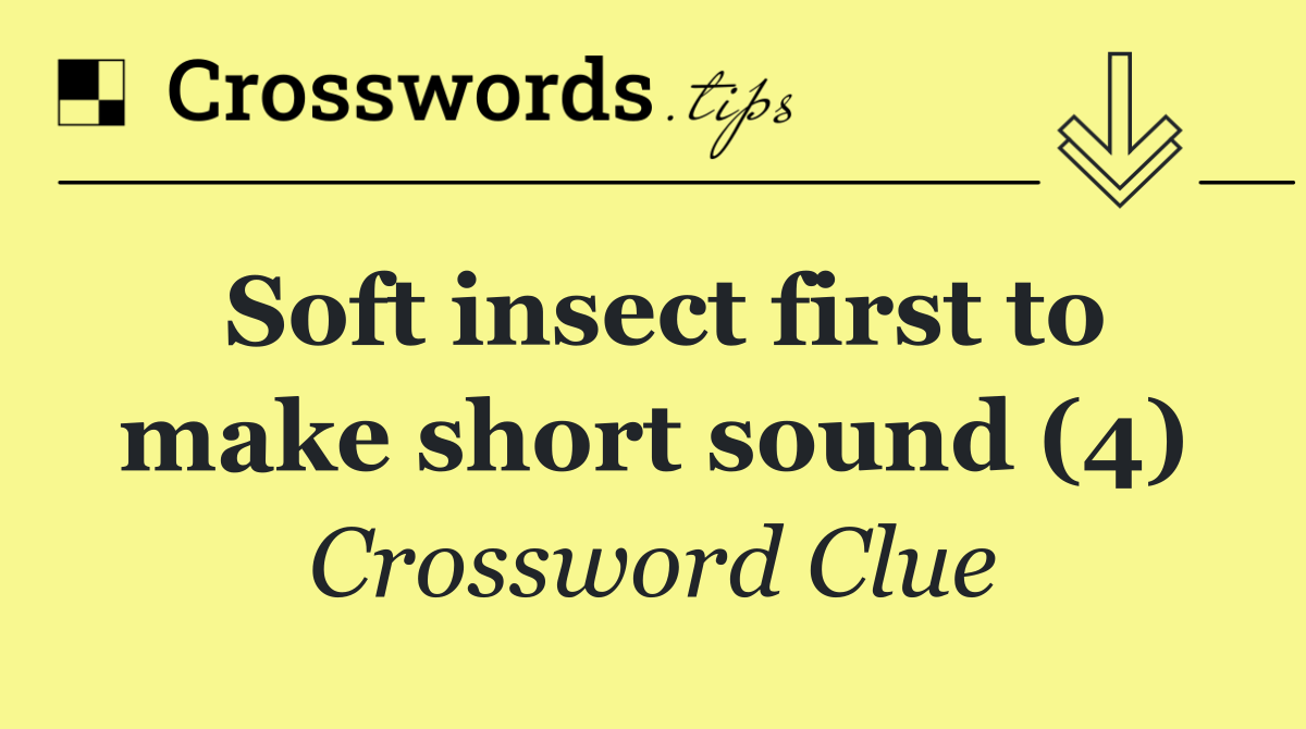 Soft insect first to make short sound (4)