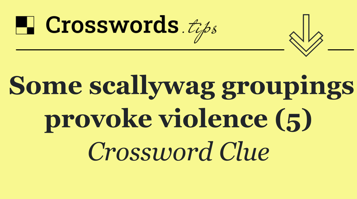 Some scallywag groupings provoke violence (5)