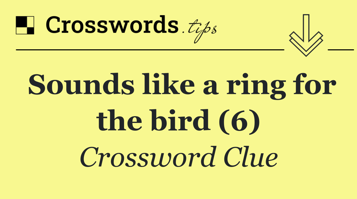 Sounds like a ring for the bird (6)