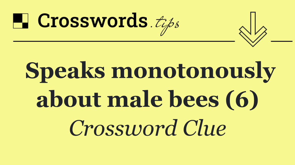 Speaks monotonously about male bees (6)