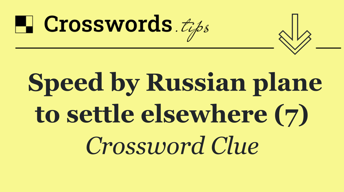 Speed by Russian plane to settle elsewhere (7)