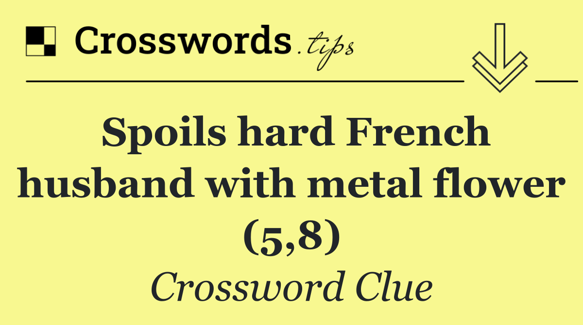 Spoils hard French husband with metal flower (5,8)