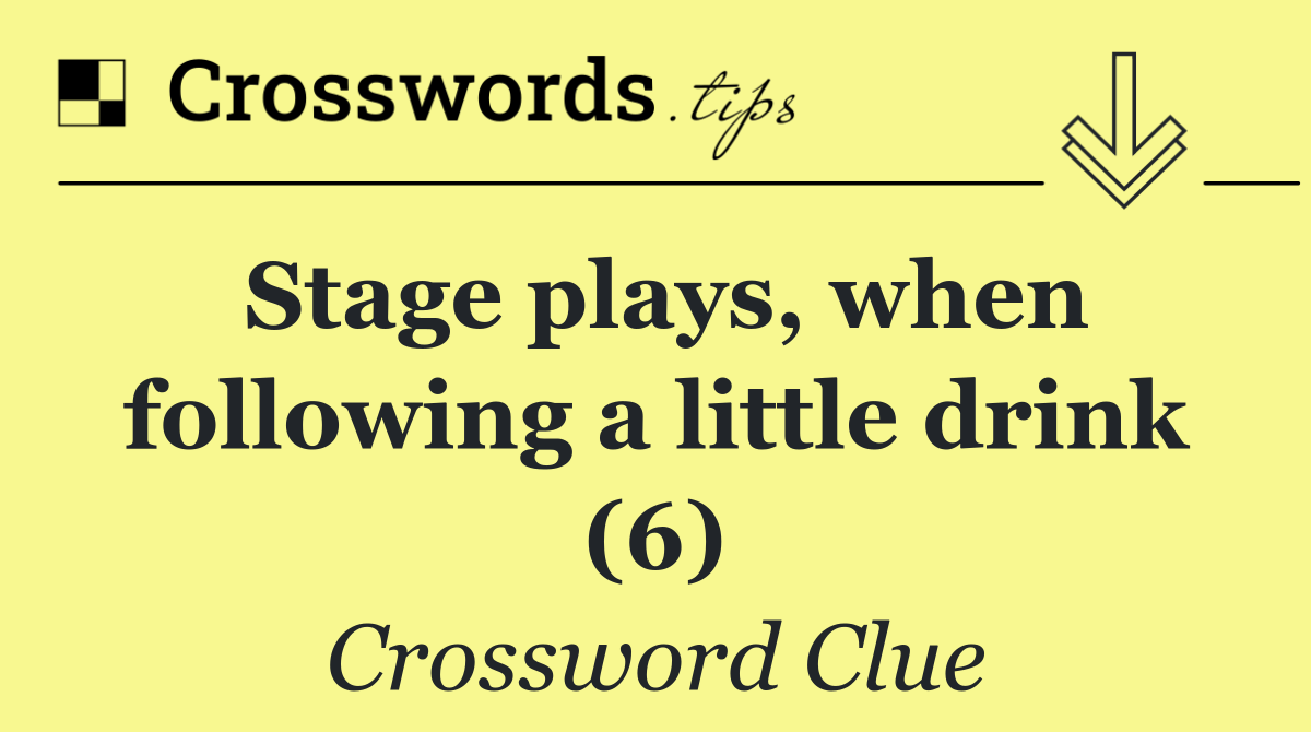 Stage plays, when following a little drink (6)