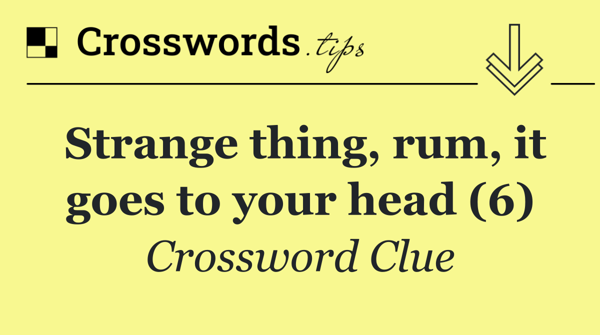 Strange thing, rum, it goes to your head (6)