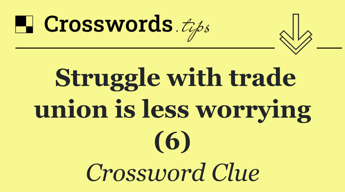 Struggle with trade union is less worrying (6)