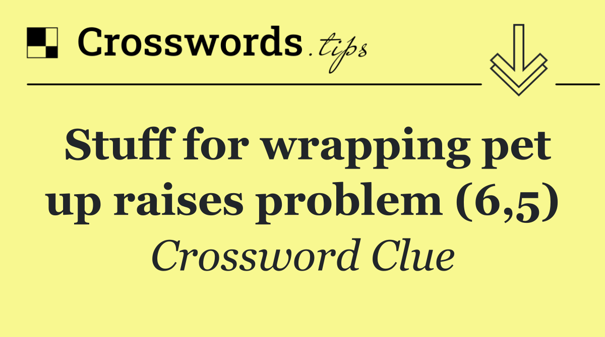 Stuff for wrapping pet up raises problem (6,5)