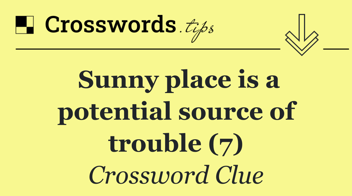 Sunny place is a potential source of trouble (7)