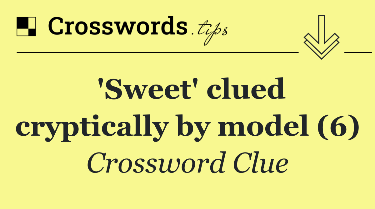 'Sweet' clued cryptically by model (6)