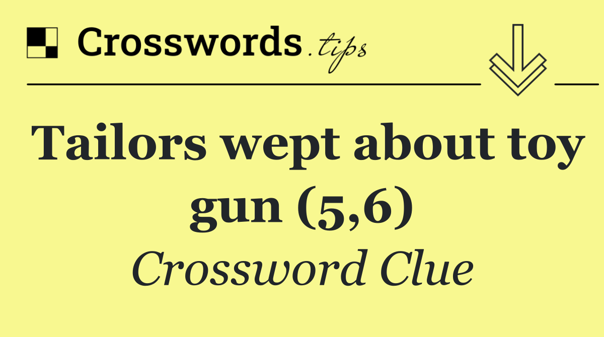 Tailors wept about toy gun (5,6)
