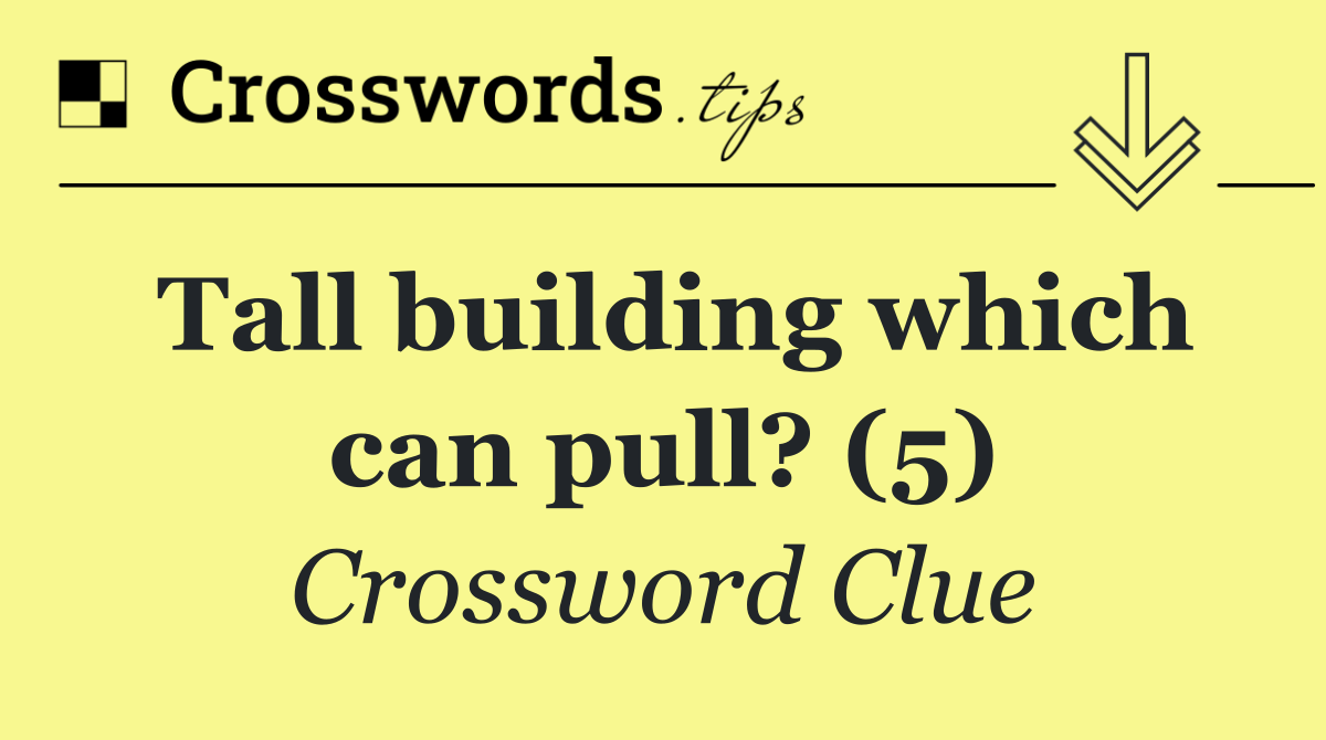 Tall building which can pull? (5)