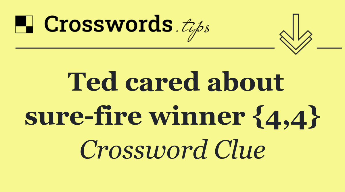 Ted cared about sure fire winner {4,4}