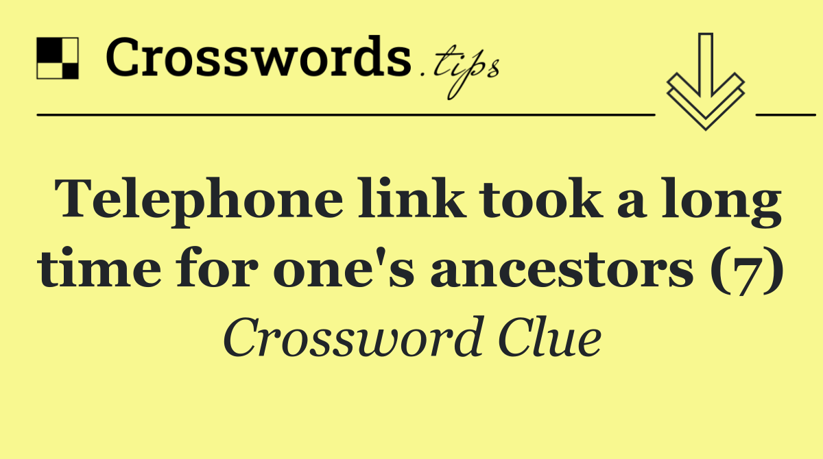 Telephone link took a long time for one's ancestors (7)