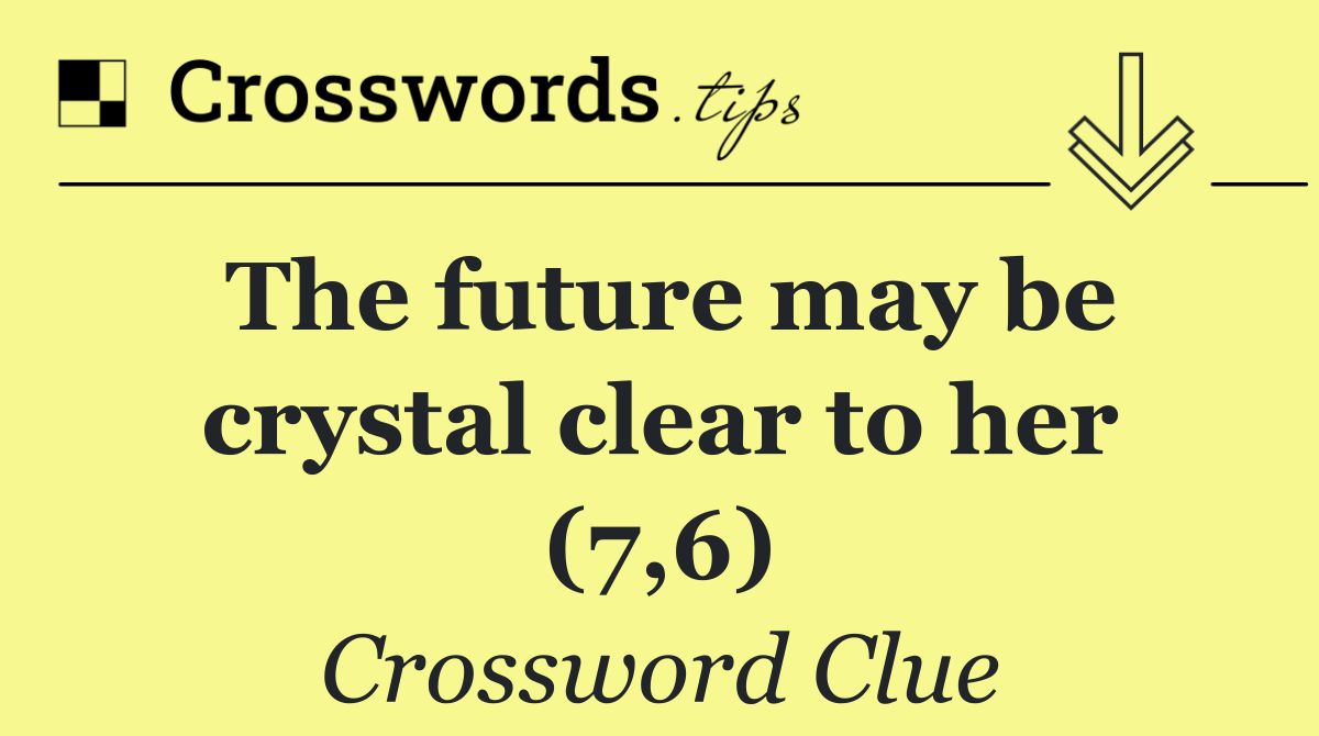 The future may be crystal clear to her (7,6)