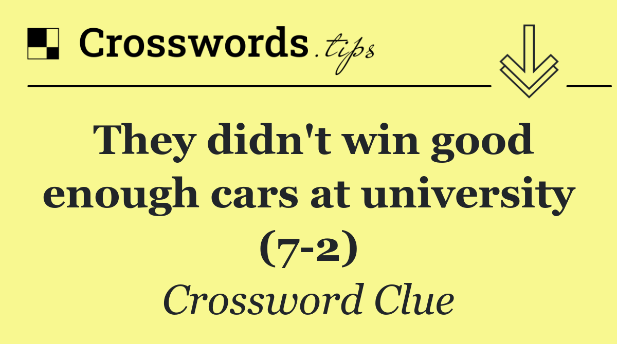 They didn't win good enough cars at university (7 2)