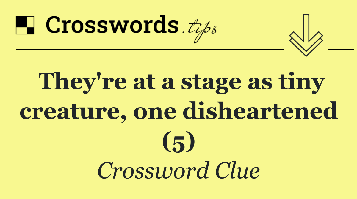 They're at a stage as tiny creature, one disheartened (5)