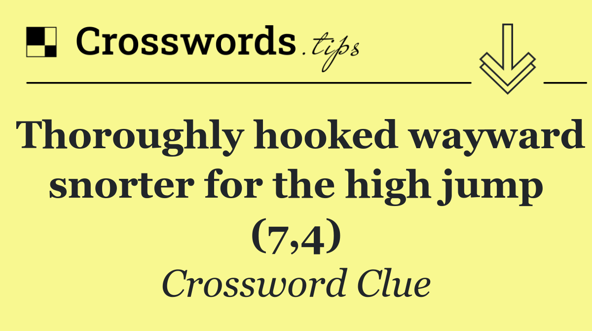 Thoroughly hooked wayward snorter for the high jump (7,4)