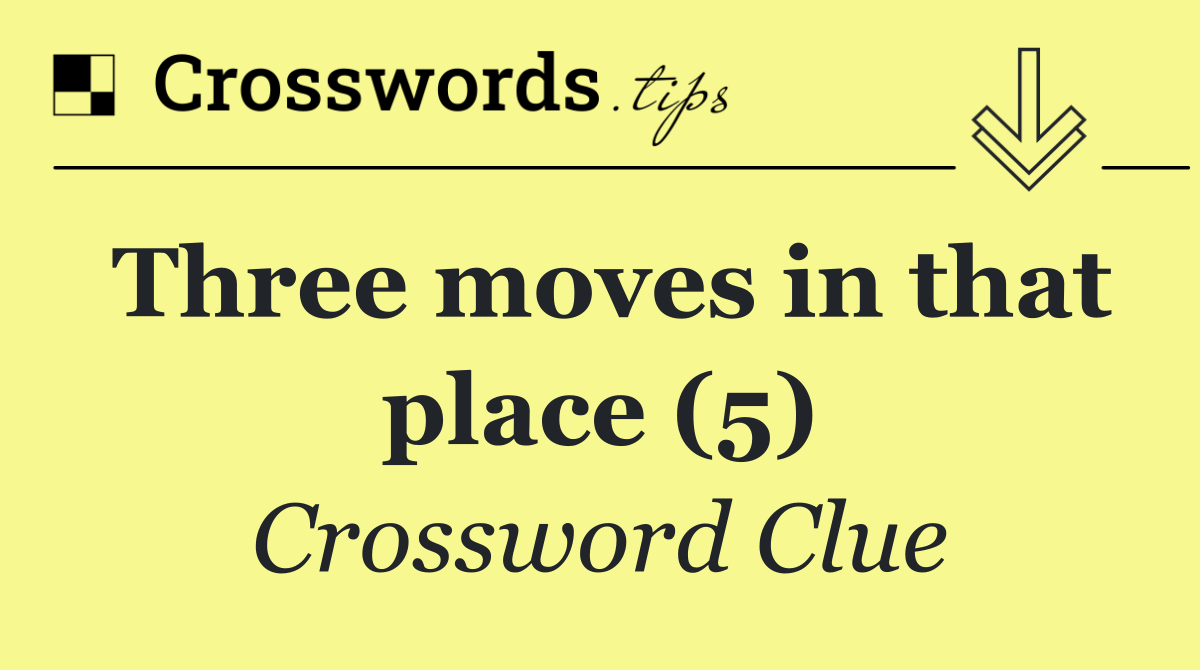 Three moves in that place (5)