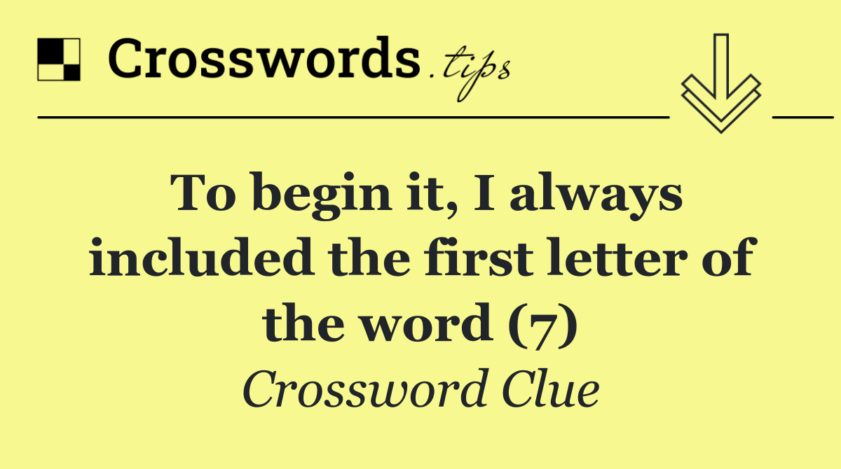 To begin it, I always included the first letter of the word (7)