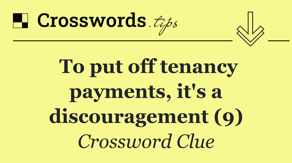 To put off tenancy payments, it's a discouragement (9)