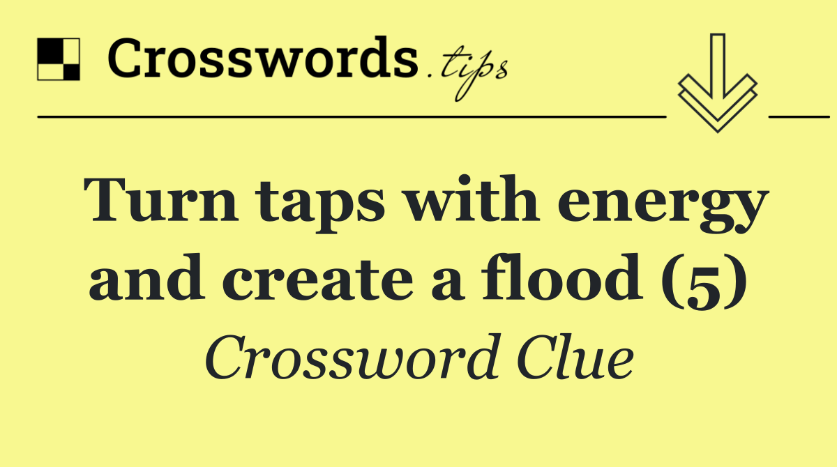 Turn taps with energy and create a flood (5)