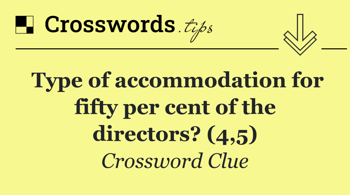 Type of accommodation for fifty per cent of the directors? (4,5)