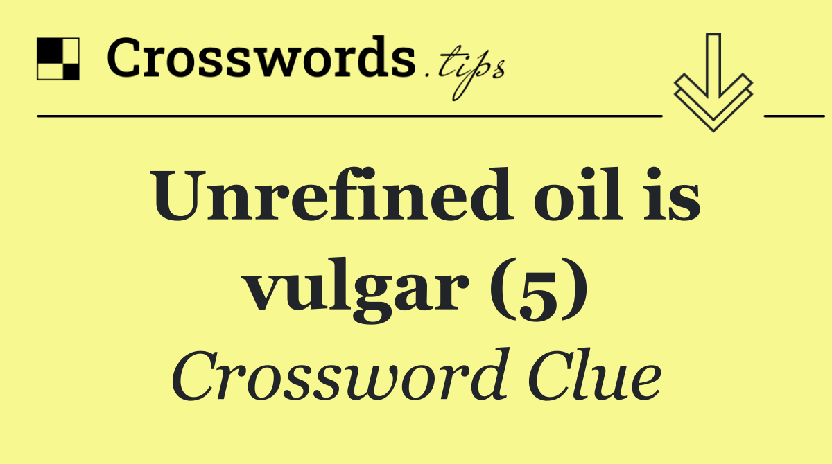 Unrefined oil is vulgar (5)