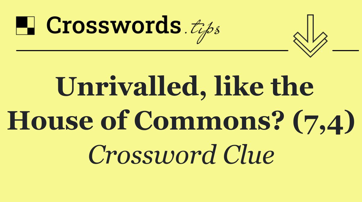 Unrivalled, like the House of Commons? (7,4)