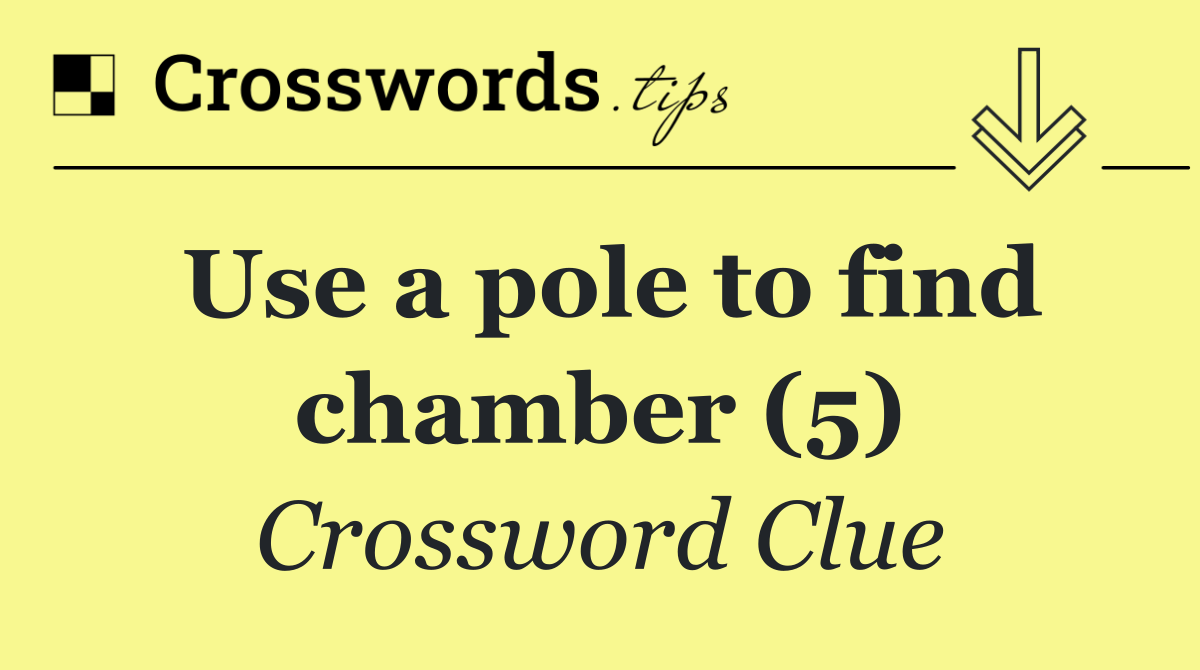 Use a pole to find chamber (5)